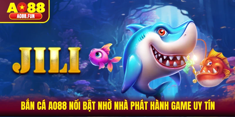 Bắn cá AO88 nổi bật nhờ nhà phát hành game uy tín