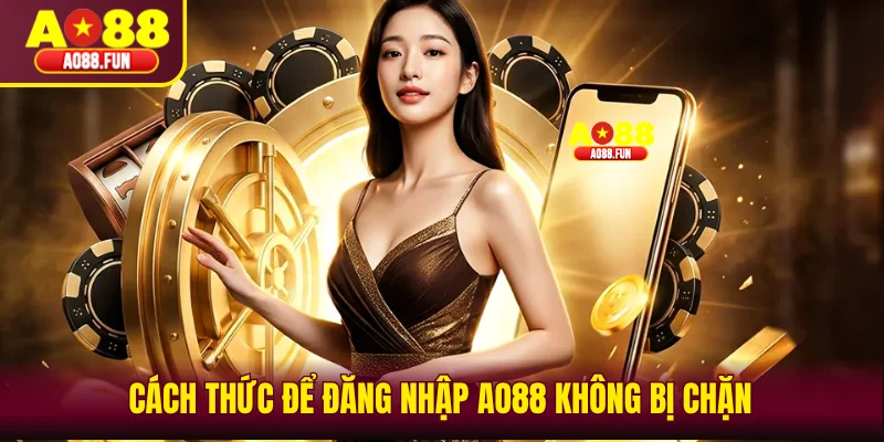 Cách thức để đăng nhập AO88 không bị chặn