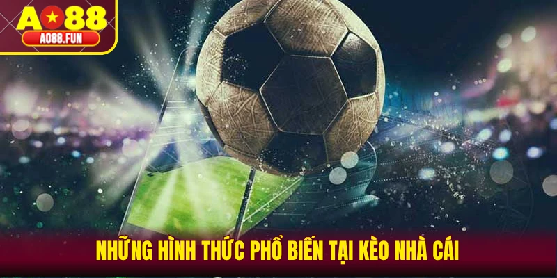 Những hình thức phổ biến tại kèo nhà cái