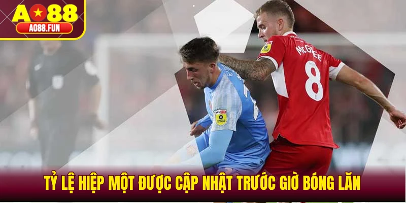 Tỷ lệ hiệp một được cập nhật trước giờ bóng lăn